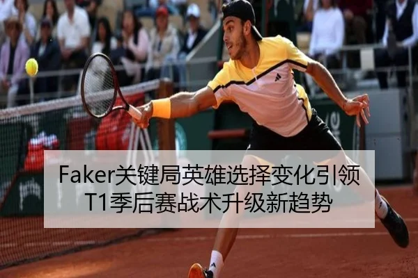Faker关键局英雄选择变化引领T1季后赛战术升级新趋势
