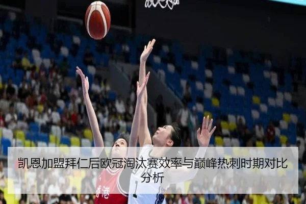 凯恩加盟拜仁后欧冠淘汰赛效率与巅峰热刺时期对比分析