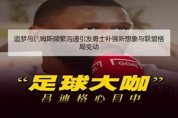 追梦与詹姆斯频繁沟通引发勇士补强新想象与联盟格局变动