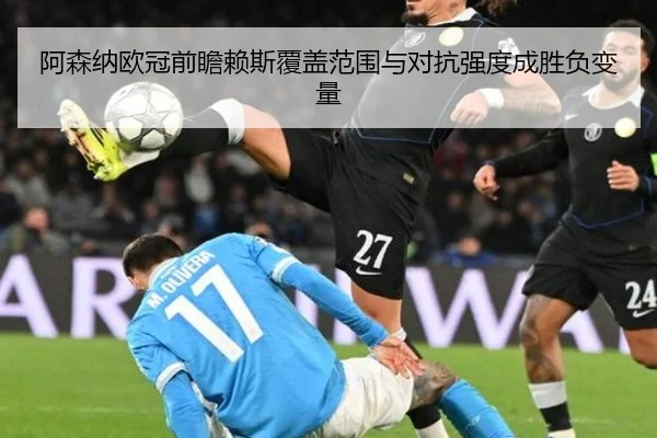 阿森纳欧冠前瞻赖斯覆盖范围与对抗强度成胜负变量